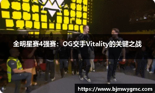 全明星赛4强赛：OG交手Vitality的关键之战