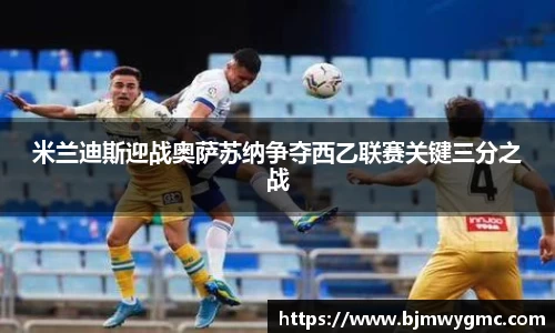 米兰迪斯迎战奥萨苏纳争夺西乙联赛关键三分之战